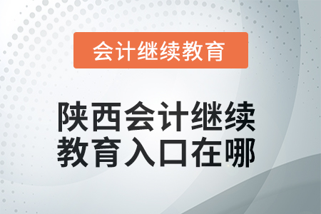 2025年陜西東奧會(huì)計(jì)繼續(xù)教育入口在哪？