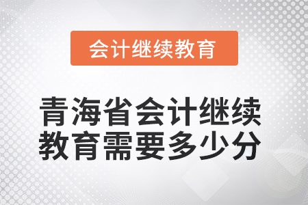 2025年青海省會(huì)計(jì)人員繼續(xù)教育需要多少分？