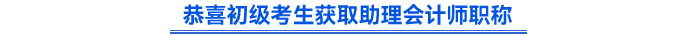 恭喜初級(jí)考生獲取助理會(huì)計(jì)師職稱