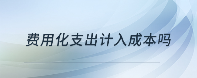 費(fèi)用化支出計入成本嗎