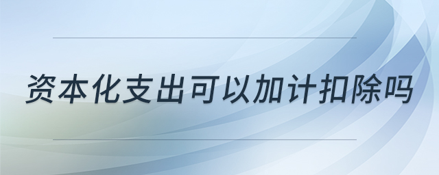 資本化支出可以加計扣除嗎