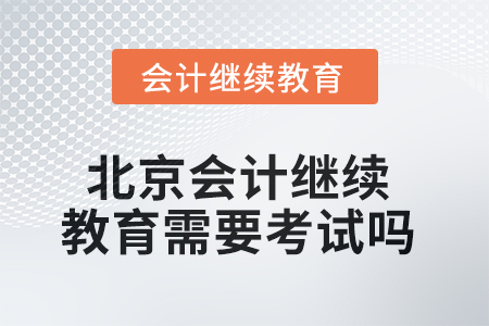 2025年北京會計(jì)人員繼續(xù)教育需要考試嗎？