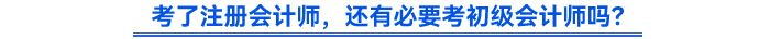 考了注冊(cè)會(huì)計(jì)師，還有必要考初級(jí)會(huì)計(jì)師嗎？