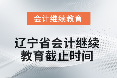 2025年遼寧省會計(jì)繼續(xù)教育截止時(shí)間