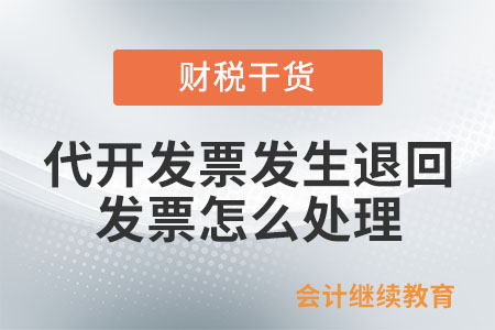 納稅人代開發(fā)票后發(fā)生退回等情況，發(fā)票如何處理？