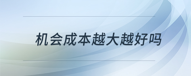 機(jī)會(huì)成本越大越好嗎