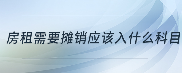 房租需要攤銷應(yīng)該入什么科目