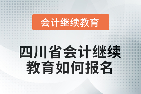 2025年四川省會計繼續(xù)教育如何報名？