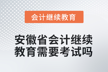2025年安徽省會計繼續(xù)教育需要線上考試嗎？