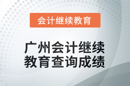 2025年廣州會計(jì)繼續(xù)教育如何查詢成績？
