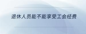 退休人員能不能享受工會經(jīng)費