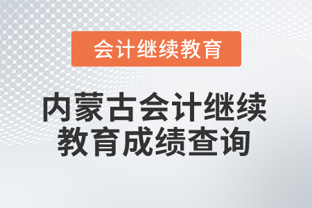 2025年內(nèi)蒙古會計人員繼續(xù)教育成績查詢