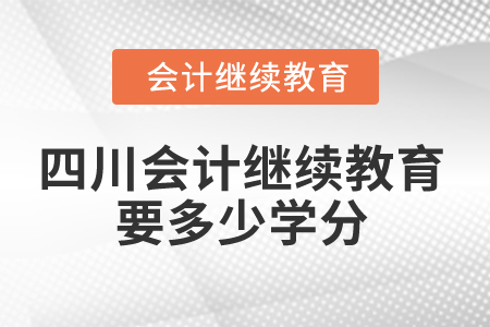 2025年四川會(huì)計(jì)繼續(xù)教育要多少學(xué)分？