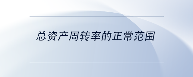 中級會計總資產(chǎn)周轉(zhuǎn)率的正常范圍