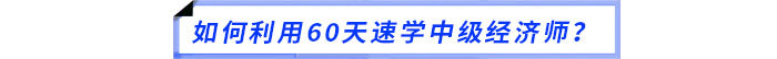 如何利用60天速學中級經(jīng)濟師？