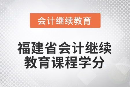 2025年度福建省會計繼續(xù)教育課程學(xué)分要求