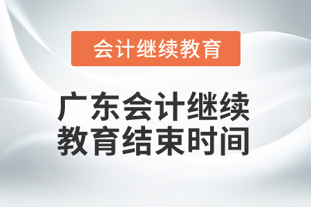 2025年廣東會(huì)計(jì)繼續(xù)教育結(jié)束時(shí)間