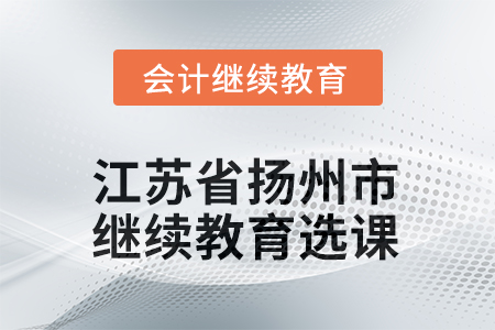 2025年江蘇省揚(yáng)州市會(huì)計(jì)人員繼續(xù)教育選課要求