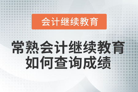 2025年常熟會計繼續(xù)教育如何查詢成績？