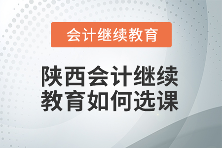 2025年陜西會(huì)計(jì)繼續(xù)教育如何選課？