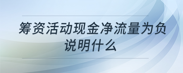 籌資活動(dòng)現(xiàn)金凈流量為負(fù)說明什么