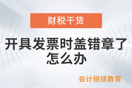 開具發(fā)票時蓋錯章了，怎么辦？