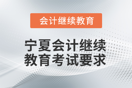 2025年寧夏會計(jì)繼續(xù)教育考試有哪些要求？