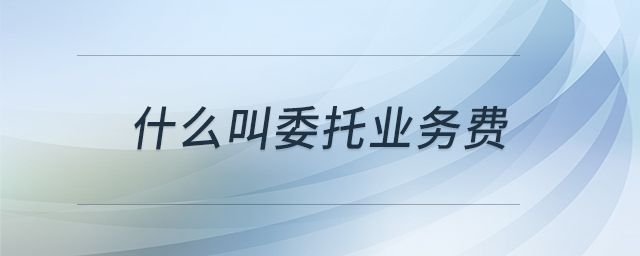 什么叫委托業(yè)務費