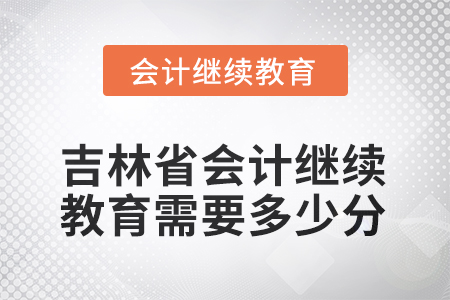 吉林省2025年會(huì)計(jì)繼續(xù)教育需要多少分？