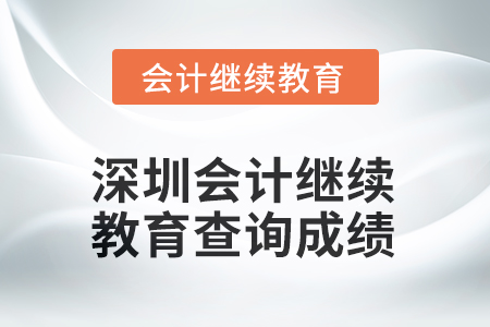 2025年深圳會(huì)計(jì)繼續(xù)教育查詢成績方式