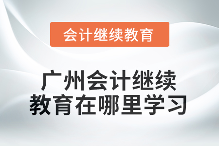 2025年廣州會計(jì)繼續(xù)教育在哪里學(xué)習(xí)？