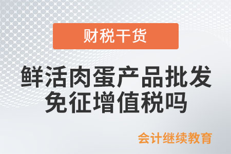 從事鮮活肉蛋產(chǎn)品的批發(fā)、零售，免征增值稅嗎？