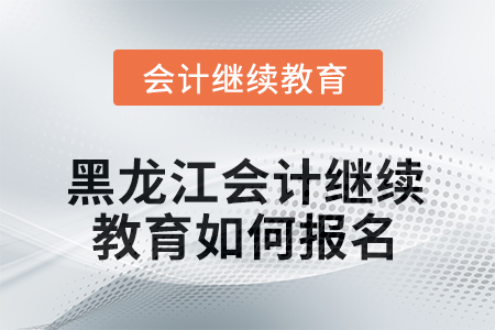 2025年黑龍江會計(jì)繼續(xù)教育如何報(bào)名？
