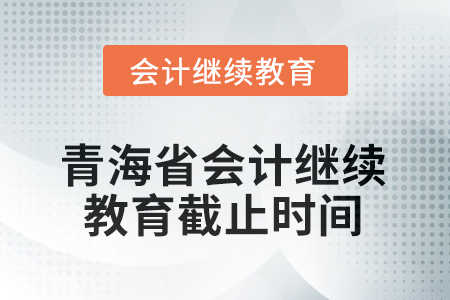 2025年青海省會(huì)計(jì)人員繼續(xù)教育截止時(shí)間