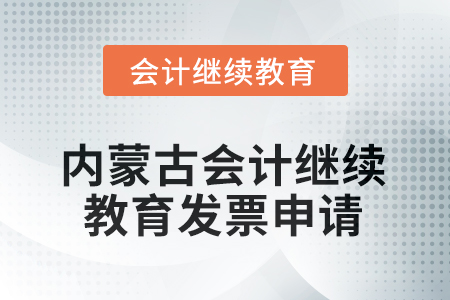 2025年內(nèi)蒙古會計人員繼續(xù)教育發(fā)票申請流程