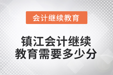 2025年江蘇省鎮(zhèn)江會計繼續(xù)教育需要多少分？