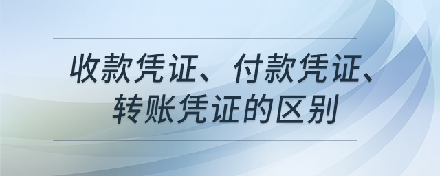 收款憑證、付款憑證、轉(zhuǎn)賬憑證的區(qū)別
