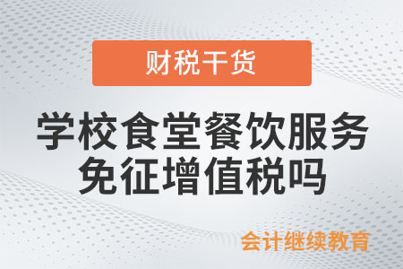 承包學校食堂，提供餐飲服務免征增值稅嗎？