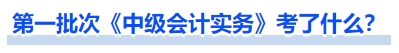第一批次《中級(jí)會(huì)計(jì)實(shí)務(wù)》考了什么？