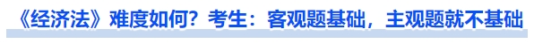 《經(jīng)濟(jì)法》難度如何？考生：客觀題基礎(chǔ)，主觀題就不基礎(chǔ)