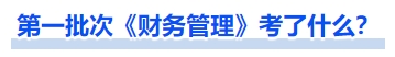 中級(jí)會(huì)計(jì)第一批次《財(cái)務(wù)管理》考了什么？