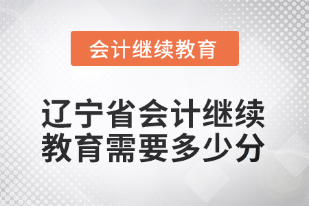 2025年度遼寧省會計繼續(xù)教育需要多少分？