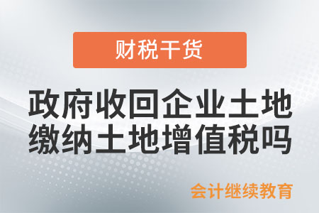 政府收回企業(yè)土地，需要繳納土地增值稅嗎？