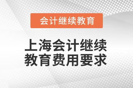 2025年上海會(huì)計(jì)人員繼續(xù)教育費(fèi)用要求