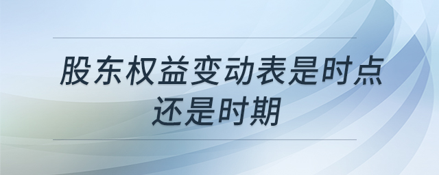 股東權(quán)益變動(dòng)表是時(shí)點(diǎn)還是時(shí)期