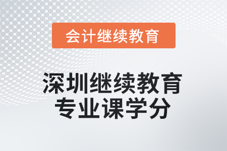 2025年深圳會(huì)計(jì)繼續(xù)教育專(zhuān)業(yè)課學(xué)分是多少？