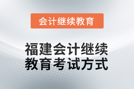 2025年福建會計人員繼續(xù)教育考試方式