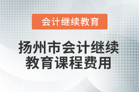 2025年揚(yáng)州市會計繼續(xù)教育課程費(fèi)用
