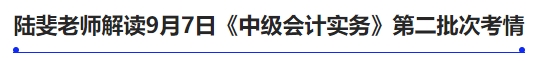 陸斐老師解讀9月7日《中級(jí)會(huì)計(jì)實(shí)務(wù)》第二批次考情
