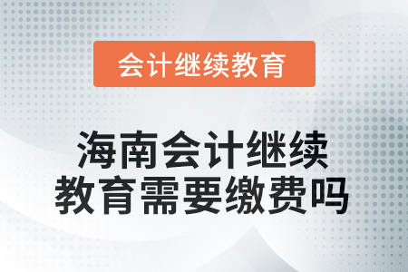 海南2025年會(huì)計(jì)繼續(xù)教育需要繳費(fèi)嗎